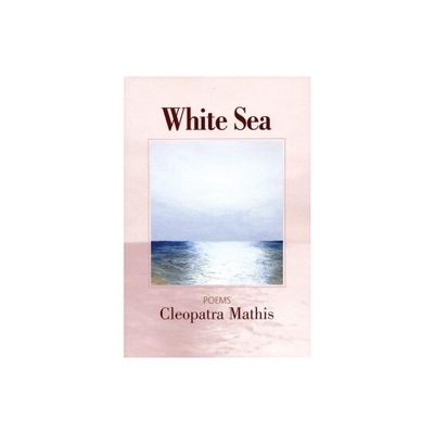 White Sea - by Cleopatra Mathis (Paperback)