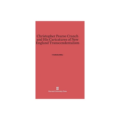 Christopher Pearse Cranch and His Caricatures of New England Transcendentalism - by F DeWolfe Miller (Hardcover)