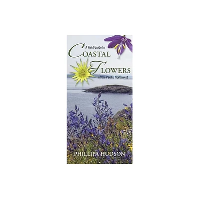 A Field Guide to Coastal Flowers of the Pacific Northwest - by Phillipa Hudson (Paperback)