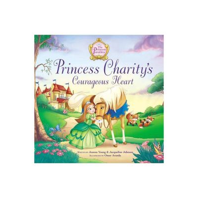 Princess Charitys Courageous Heart - (Princess Parables) by Jeanna Young & Jacqueline Kinney Johnson (Hardcover)