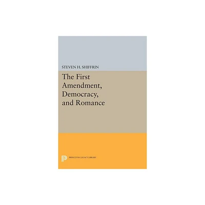 The First Amendment, Democracy, and Romance - (Princeton Legacy Library) by Steven H Shiffrin (Paperback)