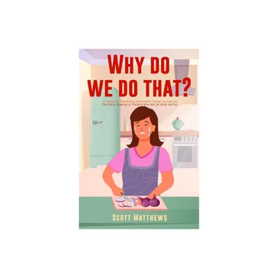 Why Do We Do That? - 101 Random, Interesting, and Wacky Things Humans Do - The Facts, Science, & Trivia of Why We Do What We Do! - (Paperback)