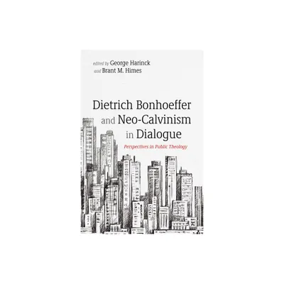 Dietrich Bonhoeffer and Neo-Calvinism in Dialogue - by George Harinck & Brant M Himes (Paperback)