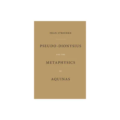 Pseudo-Dionysius and the Metaphysics of Aquinas - by Fran ORourke (Paperback)