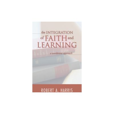 The Integration of Faith and Learning - by Robert A Harris (Hardcover)