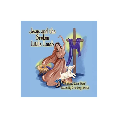 Jesus and the Broken Little Lamb - by Whitney Lane Ward (Paperback)