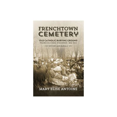 Frenchtown Cemetery. Old Catholic Burying Ground. Prairie du Chien - by Mary Elise Antoine (Paperback)