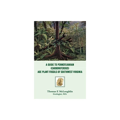 A Guide to Pennsylvanian (Carboniferous) Age Plant Fossils of Southwest Virginia - by Thomas F McLoughlin (Paperback)