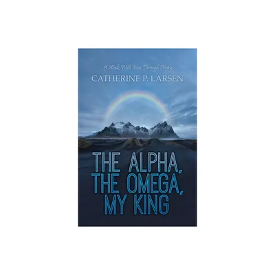 The Alpha, the Omega, My King - by Catherine P Larsen (Paperback)