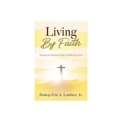 Living By Faith - by Bishop Eric a Lambert (Paperback)