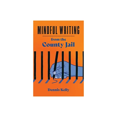 Mindful Writing from the County Jail - by Dennis Kelly (Paperback)