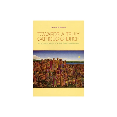 Towards a Truly Catholic Church - by Thomas P Rausch (Paperback)