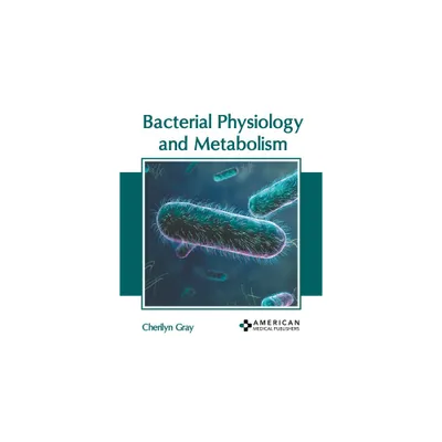 Bacterial Physiology and Metabolism - by Cherilyn Gray (Hardcover)