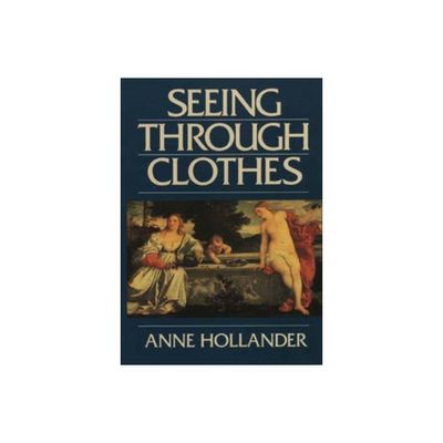 Seeing Through Clothes - by Anne Hollander (Paperback)