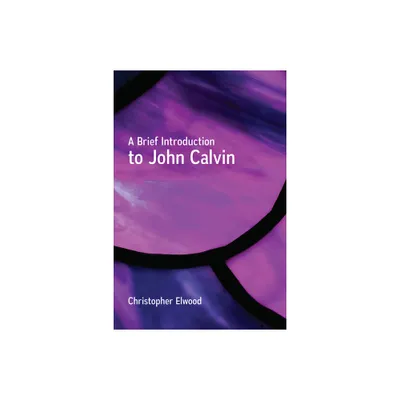 A Brief Introduction to John Calvin - by Christopher Elwood (Paperback)