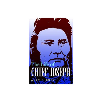 The Life of Chief Joseph - by Alan E Grey (Paperback)