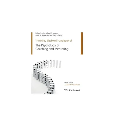 The Wiley-Blackwell Handbook of the Psychology of Coaching and Mentoring - (Wiley-Blackwell Handbooks in Organizational Psychology) (Paperback)