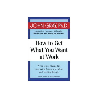 How to Get What You Want at Work - by John Gray (Paperback)