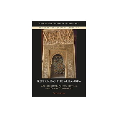 Reframing the Alhambra - (Edinburgh Studies in Islamic Art) by Olga Bush (Paperback)