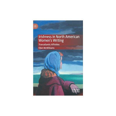 Irishness in North American Womens Writing - by Ellen McWilliams (Hardcover)