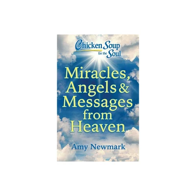 Chicken Soup for the Soul: Miracles, Angels & Messages from Heaven - by Amy Newmark (Paperback)