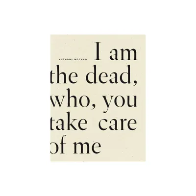 I Am the Dead, Who, You Take Care of Me - by Anthony McCann (Paperback)