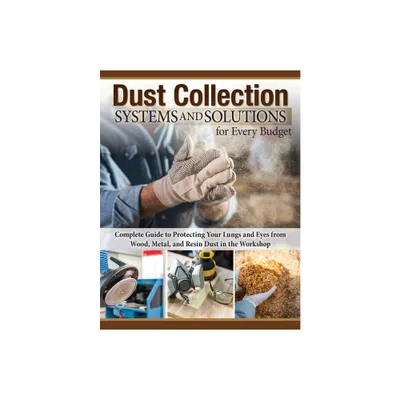 Dust Collection Systems and Solutions for Every Budget - by Editors of Fox Chapel Publishing (Paperback)