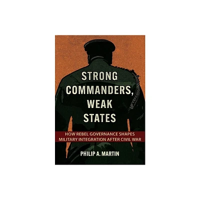 Strong Commanders, Weak States - (Cornell Studies in Security Affairs) by Philip A Martin (Hardcover)