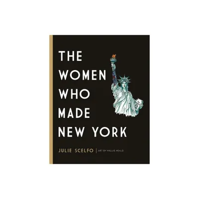 The Women Who Made New York - by Julie Scelfo (Hardcover)