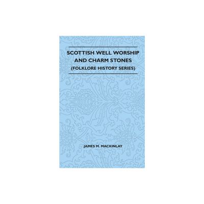 Scottish Well Worship and Charm Stones (Folklore History Series) - by James M Mackinlay (Paperback)