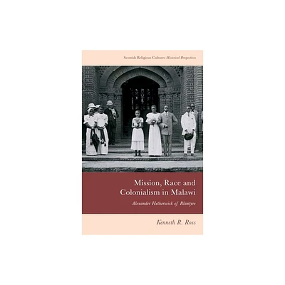 Mission, Race and Colonialism in Malawi - (Scottish Religious Cultures) by Kenneth R Ross (Hardcover)