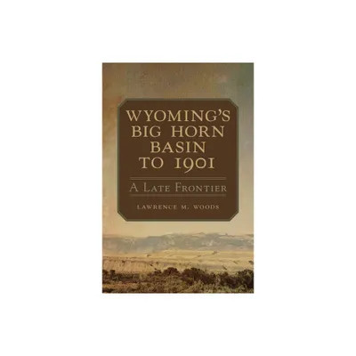 Wyomings Big Horn Basin to 1901 - (Western Lands and Waters) by Lawrence M Woods (Paperback)