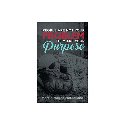 People Are Not Your Problem, They Are Your Purpose - by Marcia Magee McClelland (Paperback)