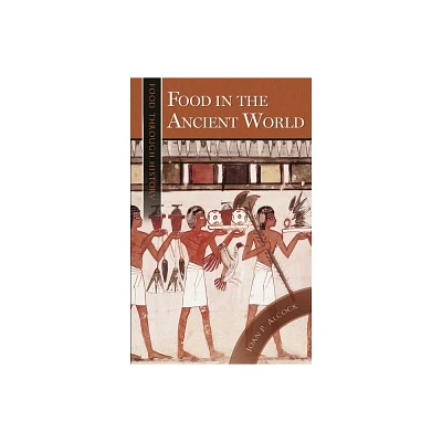 Food in the Ancient World - (Food Through History) Annotated by Joan P Alcock (Hardcover)