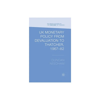 UK Monetary Policy from Devaluation to Thatcher, 1967-82 - (Palgrave Studies in the History of Finance) by Duncan Needham (Paperback)