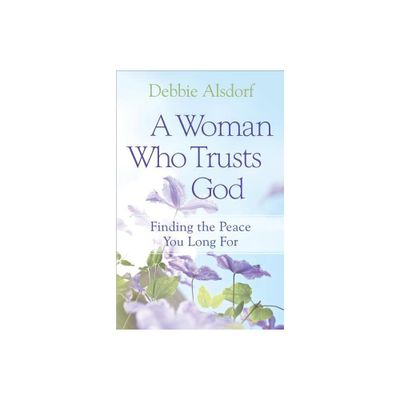 A Woman Who Trusts God - by Debbie Alsdorf (Paperback)