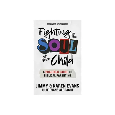 Fighting for the Soul of Your Child - by Jimmy Evans & Karen Evans & Julie Evans Albracht (Paperback)