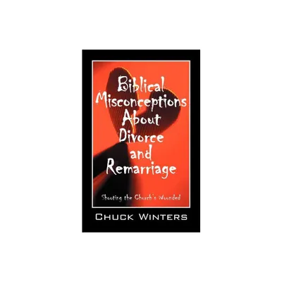 Biblical Misconceptions About Divorce and Remarriage - by Chuck Winters (Paperback)