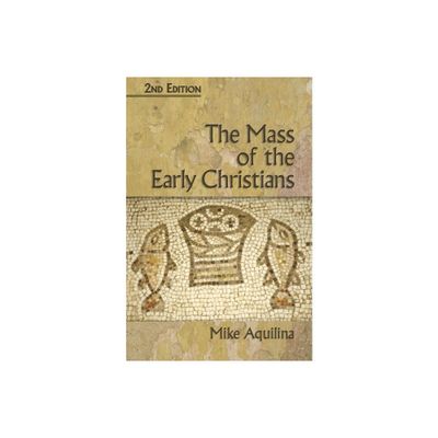 The Mass of the Early Christians, 2nd Edition - by Mike Aquilina (Paperback)