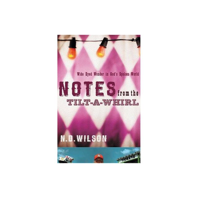 Notes from the Tilt-A-Whirl - by N D Wilson (Paperback)