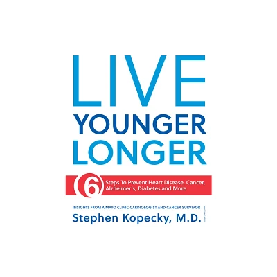 Live Younger Longer 6 Steps to Prevent Heart Disease, Cancer, Alzheimers, Diabetes and More - by Stephen Kopecky (Paperback)