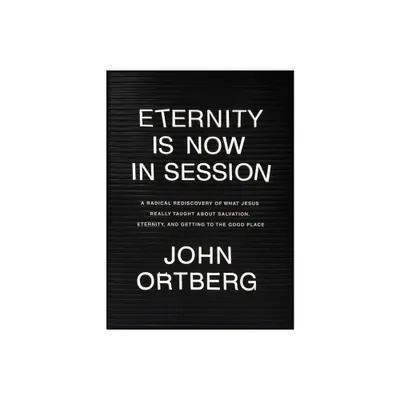 Eternity Is Now in Session - by John Ortberg (Hardcover)