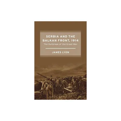 Serbia and the Balkan Front, 1914 - by James Lyon (Paperback)