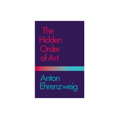 The Hidden Order of Art - (Study in the Psychology of Artistic Imagination) by Anton Ehrenzweig (Paperback)