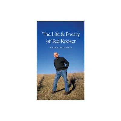 The Life & Poetry of Ted Kooser - by Mary K Stillwell (Hardcover)