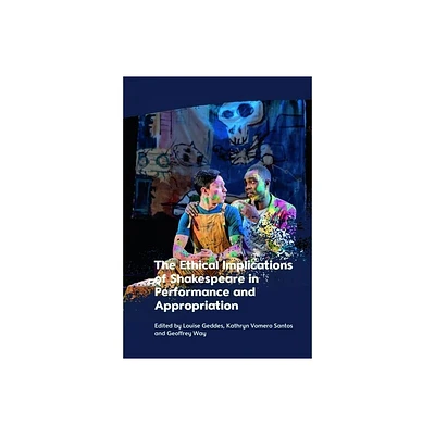 The Ethical Implications of Shakespeare in Performance and Appropriation - by Louise Geddes & Kathryn Vomero Santos & Geoffrey Way (Hardcover)