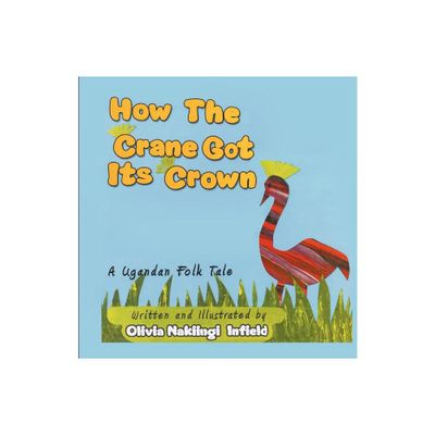 How the Crane Got Its Crown - by Nakiingi Olivia Infield (Paperback)