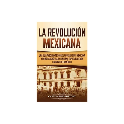 La Revolucin mexicana - by Captivating History (Hardcover)