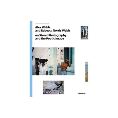 Alex Webb and Rebecca Norris Webb on Street Photography and the Poetic Image - (Photography Workshop) by Alex Webb & Rebecca Norris Webb (Paperback)