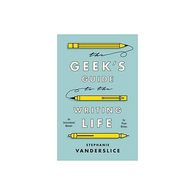 The Geeks Guide to the Writing Life - by Stephanie Vanderslice (Paperback)